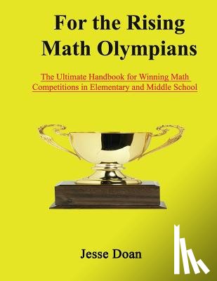 Doan, Jesse - For the Rising Math Olympians: The Ultimate Handbook for Winning Math Competitions in Elementary and Middle School