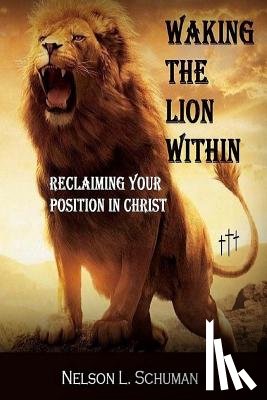 Schuman, Christopher L. - Waking The Lion Within: Reclaiming Your Position In Christ