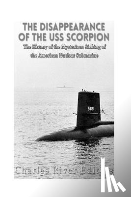 Charles River - The Disappearance of the USS Scorpion: The History of the Mysterious Sinking of the American Nuclear Submarine