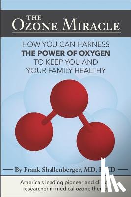 Shallenberger, MD Frank - The Ozone Miracle: How you can harness the power of oxygen to keep you and your family healthy