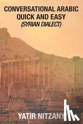 Nitzany, Yatir - Conversational Arabic Quick and Easy: Syrian Dialect, Colloquial Arabic, Syrian Arabic, Mediterranean Arabic, Arabic Dictionary