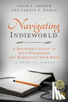 Roman, Carole P. - Navigating Indieworld: A Beginner's Guide to Self-Publishing and Marketing Your