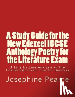 Pearce, Josephine - A Study Guide for the New Edexcel IGCSE Anthology Poetry for the Literature Exam: A Line by Line Analysis of all the Poems with Exam Tips for Sucess