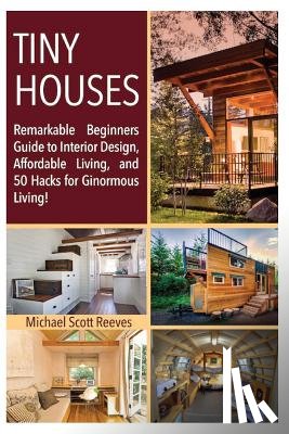 Anonymous, Architectural - Tiny House: Remarkable Beginners Guide to Interior Design, Affordable Living, and 50 Hacks for Ginormous Living!