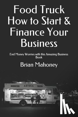 Mahoney, Brian - Food Truck How to Start & Finance Your Business