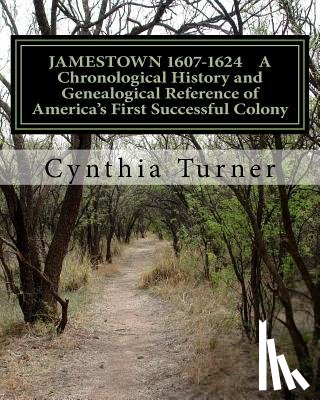 Turner, Cynthia - Jamestown 1607-1624: A Chronological History and Genealogical Reference of America's First Successful Colony