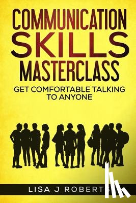 Roberts, Lisa J. - Communication Skills Masterclass: Get Comfortable Talking To Anyone