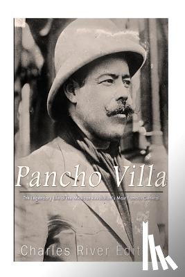 Charles River - Pancho Villa: The Legendary Life of the Mexican Revolution's Most Famous General