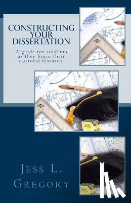 Gregory, Jess L. - Constructing Your Dissertation: A guide for students as they begin their doctoral research.
