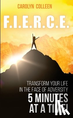 Colleen, Carolyn - F.I.E.R.C.E: Transform your life in the face of adversity, 5 minutes at a time!