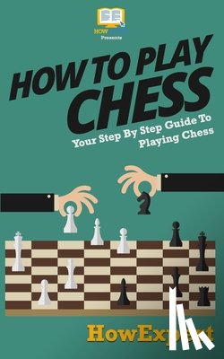 Howexpert Press - How To Play Chess: Your Step-By-Step Guide To Playing Chess