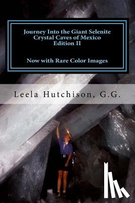 Hutchison G. G., Leela - Journey Into the Giant Selenite Crystal Caves of Mexico Edition II: Now with Rare Color Images