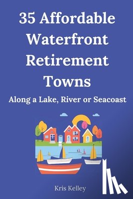 Kelley, Kris - 35 Affordable Waterfront Retirement Towns: Best U.S. Towns for an Affordable Retirement Along a Lake, River or Seacoast