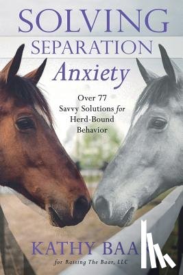 Baar, Kathy - Solving Separation Anxiety: Over 77 Savvy Solutions for Herd-Bound Behavior
