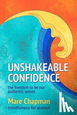 Chapman, Mare - Unshakeable Confidence The Freedom To Be Our Authentic Selves: Mindfulness for Women