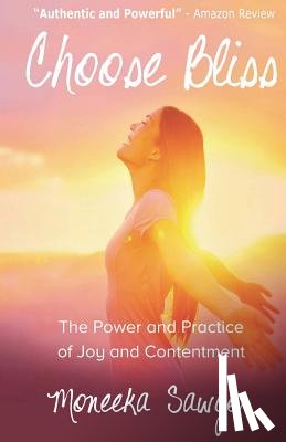 Sawyer, Moneeka - Choose Bliss: The Power and Practice of Joy and Contentment