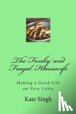 Singh, Kate - The Funky and Frugal Housewife: Making a Good Life on Very Little