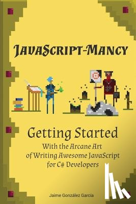 Gloyn, Nathan - JavaScript-mancy: Getting Started: Getting Started With The Arcane Art of Writing Awesome JavaScript for C# Developers