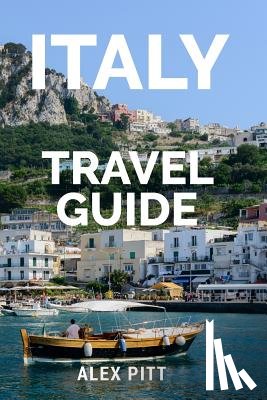 Pitt, Alex - Italy Travel Guide: The ultimate traveler's Italy guidebook, history, tour book and everything Italian