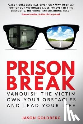 Goldberg, Jason - Prison Break: Vanquish the Victim, Own Your Obstacles, and Lead Your Life