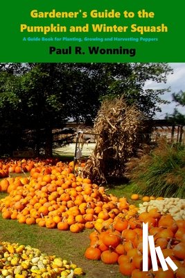 Wonning, Paul R. - Gardener's Guide to the Pumpkin and Winter Squash: Growing, Harvesting and Storing Pumpkins and Winter Squash