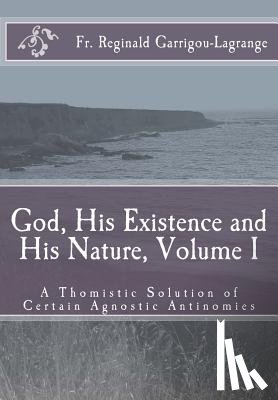 Garrigou-Lagrange, REV Fr Reginald - God, His Existence and His Nature; A Thomistic Solution, Volume I