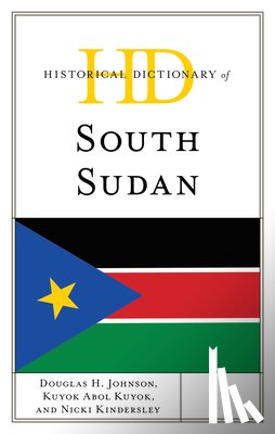 Johnson, Douglas H., Kuyok, Kuyok Abol, Kindersley, Nicki - Historical Dictionary of South Sudan