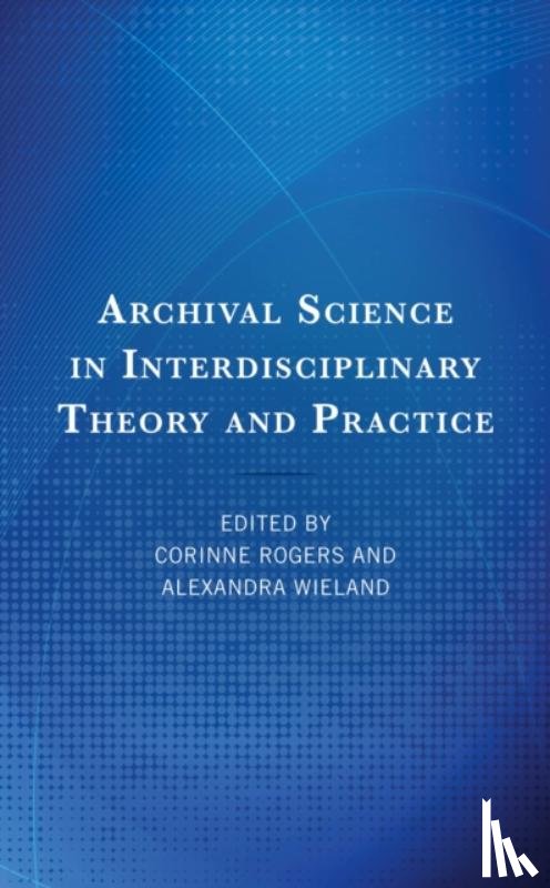 Rogers, Corinne, Wieland, Alexandra - Archival Science in Interdisciplinary Theory and Practice