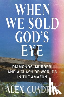Cuadros, Alex - When We Sold God's Eye: Diamonds, Murder, and a Clash of Worlds in the Amazon