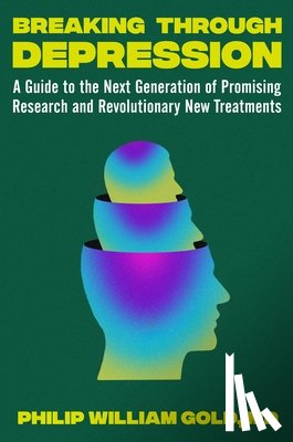 Gold, Philip William - Breaking Through Depression: A Guide to the Next Generation of Promising Research and Revolutionary New Treatments