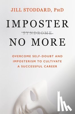 Stoddard - Imposter No More: Overcome Self-Doubt and Imposterism to Cultivate a Successful Career