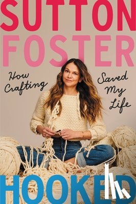 Foster, Sutton - Hooked: How Crafting Saved My Life