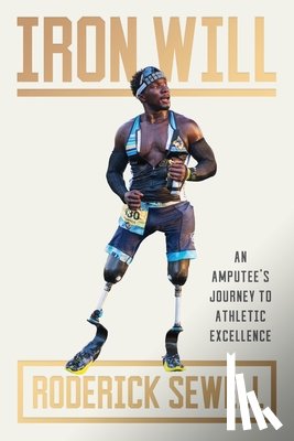 Sewell, Roderick - Iron Will: An Amputee's Journey to Athletic Excellence