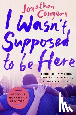 Conyers, Jonathan - I Wasn't Supposed to Be Here: Finding My Voice, Finding My People, Finding My Way