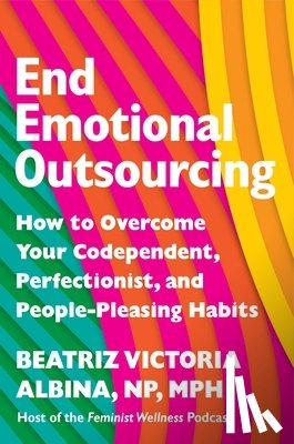 Albina, Beatriz Victoria - End Emotional Outsourcing: How to Overcome Your Codependent, Perfectionist, and People-Pleasing Habits