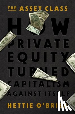 O'Brien, Hettie - The Asset Class: How Private Equity Turned Capitalism Against Itself