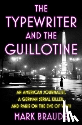 Braude, Mark - The Typewriter and the Guillotine: An American Journalist, a German Serial Killer, and Paris on the Eve of WWII