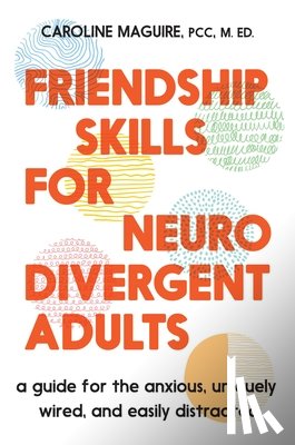 Maguire, Caroline - Friendship Skills for Neurodivergent Adults: A Guide for the Anxious, Uniquely Wired, and Easily Distracted