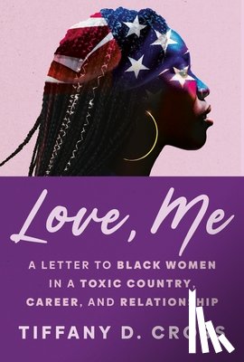 Cross, Tiffany D. - Love, Me: A Letter to Black Women in a Toxic Country, Career, and Relationship