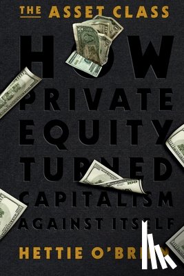 O'Brien, Hettie - The Asset Class: How Private Equity Turned Capitalism Against Itself