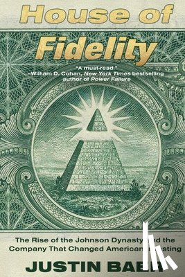 Baer, Justin - House of Fidelity: The Rise of the Johnson Dynasty and the Company That Changed American Investing