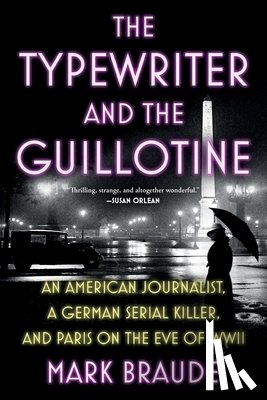 Braude, Mark - The Typewriter and the Guillotine: An American Journalist, a German Serial Killer, and Paris on the Eve of WWII
