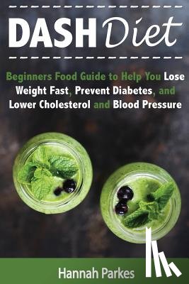 Parkes, Hannah - DASH Diet: Beginners Food Guide to Help You Lose Weight Fast, Prevent Diabetes, and Lower Cholesterol and Blood Pressure