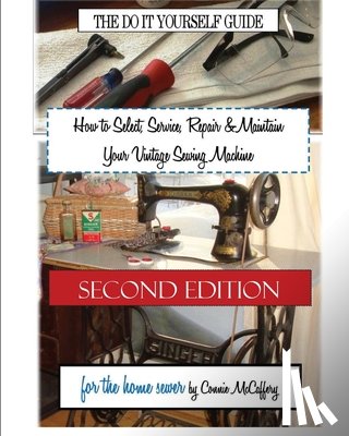 McCaffery, Connie - How to Select, Service, Repair & Maintain Your Vintage Sewing Machine: Second Edition