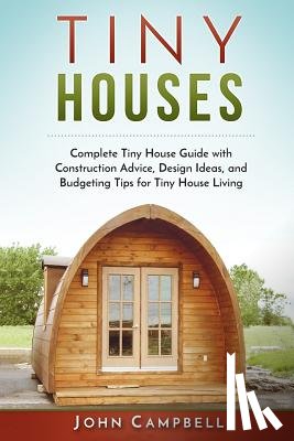 Campbell, John - Tiny Houses: Complete Tiny House Guide with Construction Advice, Design Ideas, and Budgeting Tips for Tiny House Living