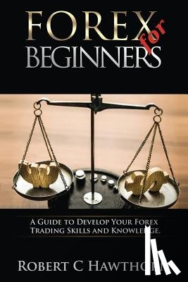 Hawthorn, Robert C. - Forex for Beginners: A Guide to Develop Your Forex Trading Skills and Knowledge