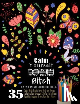 Book, Swear Words Coloring - Swear Word Coloring Book: 35 Swear Words Insults, Curse Words & Phrases To Calm You The Hell Down. Beautifully Designed Flowers, Mandalas & Patt