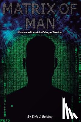 Butcher, Elvis J. - Matrix of Man: constructed lies & the fallacy of freedom