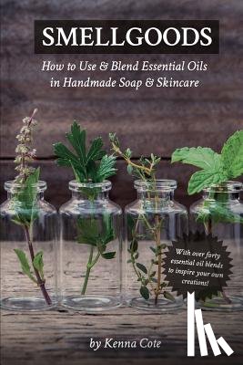 Cote, Kendra a. - Smellgoods: How to Use & Blend Essential Oils in Handmade Soap & Skincare