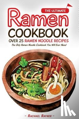 Rayner, Rachael - The Ultimate Ramen Cookbook - Over 25 Ramen Noodle Recipes: The Only Ramen Noodle Cookbook You Will Ever Need